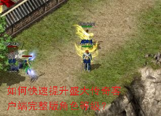 如何快速提升盛大传奇客户端完整版角色等级? 如何快速提升盛大传奇客户端完整版角色等级?