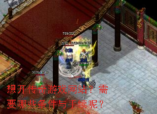 想开传奇游戏网站?需要哪些条件与手续呢? 想开传奇游戏网站?需要哪些条件与手续呢?