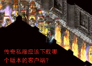 传奇私服应该下载哪个版本的客户端? 传奇私服应该下载哪个版本的客户端?