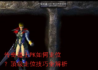 传奇道士PK如何走位?顶级走位技巧全解析 传奇道士PK如何走位?顶级走位技巧全解析